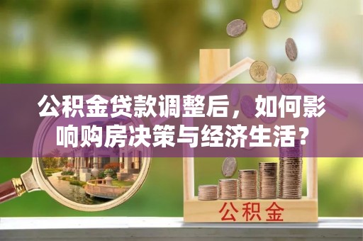 田家庵公积金贷款调整后，如何影响购房决策与经济生活？