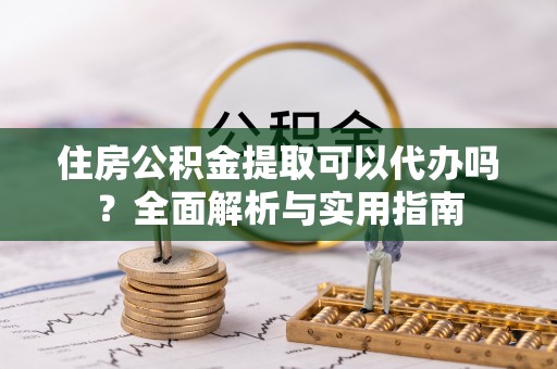 田家庵住房公积金提取可以代办吗？全面解析与实用指南