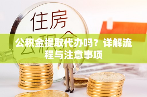 田家庵公积金提取代办吗？详解流程与注意事项