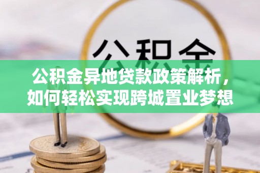田家庵公积金异地贷款政策解析，如何轻松实现跨城置业梦想