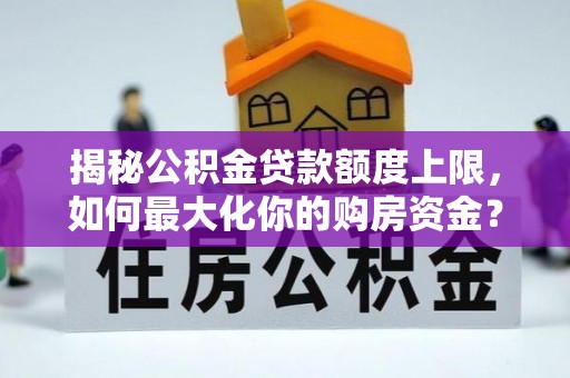 田家庵揭秘公积金贷款额度上限，如何最大化你的购房资金？