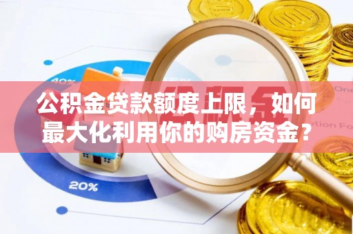田家庵公积金贷款额度上限，如何最大化利用你的购房资金？