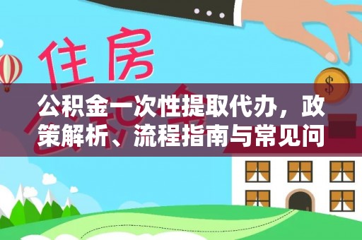 田家庵公积金一次性提取代办，政策解析、流程指南与常见问题解答