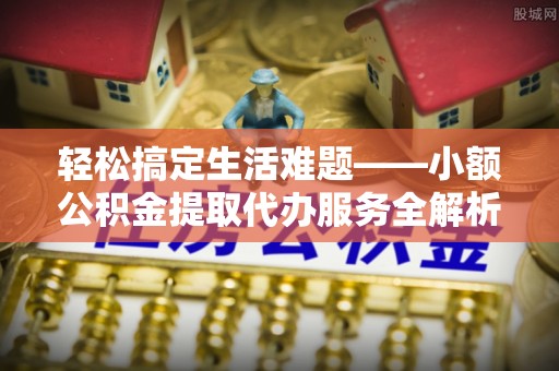 田家庵轻松搞定生活难题——小额公积金提取代办服务全解析