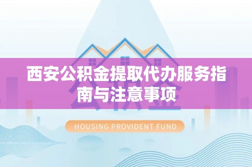 田家庵西安公积金提取代办服务指南与注意事项