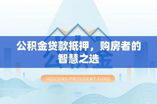 田家庵公积金贷款抵押，购房者的智慧之选