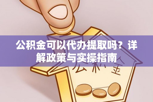 田家庵公积金可以代办提取吗？详解政策与实操指南
