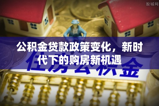 田家庵公积金贷款政策变化，新时代下的购房新机遇
