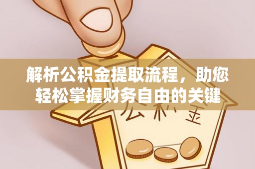 田家庵解析公积金提取流程，助您轻松掌握财务自由的关键