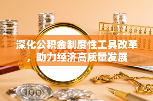 田家庵深化公积金制度性工具改革，助力经济高质量发展