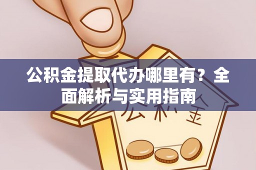 田家庵公积金提取代办哪里有？全面解析与实用指南