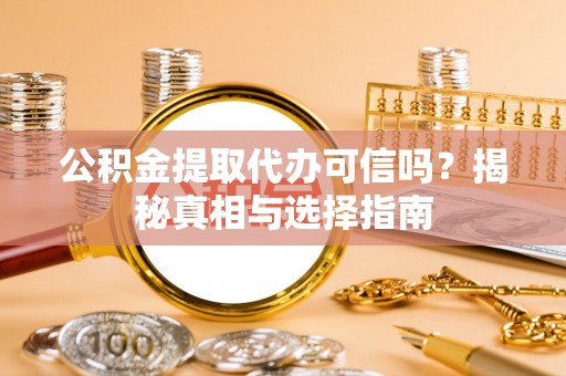 田家庵公积金提取代办可信吗？揭秘真相与选择指南