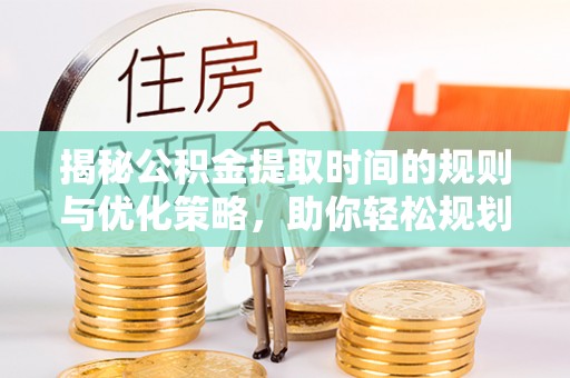 田家庵揭秘公积金提取时间的规则与优化策略，助你轻松规划财务未来