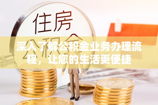 田家庵深入了解公积金业务办理流程，让您的生活更便捷