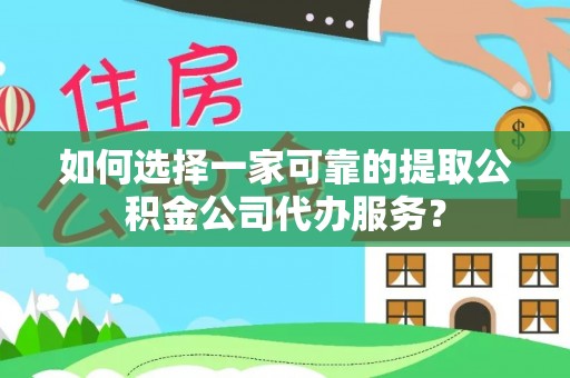 田家庵如何选择一家可靠的提取公积金公司代办服务？