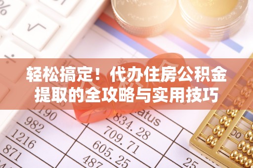 田家庵轻松搞定！代办住房公积金提取的全攻略与实用技巧