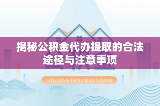 田家庵揭秘公积金代办提取的合法途径与注意事项