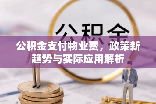 田家庵公积金支付物业费，政策新趋势与实际应用解析
