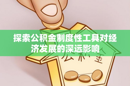 田家庵探索公积金制度性工具对经济发展的深远影响