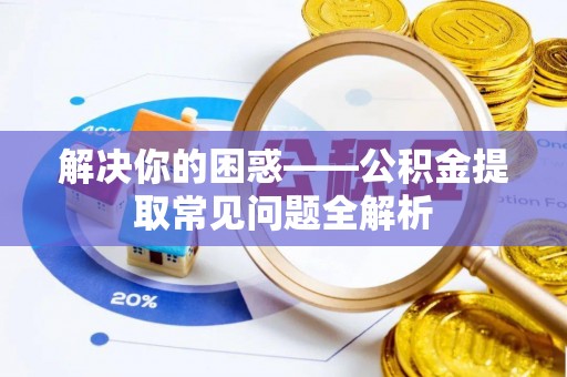 田家庵解决你的困惑——公积金提取常见问题全解析