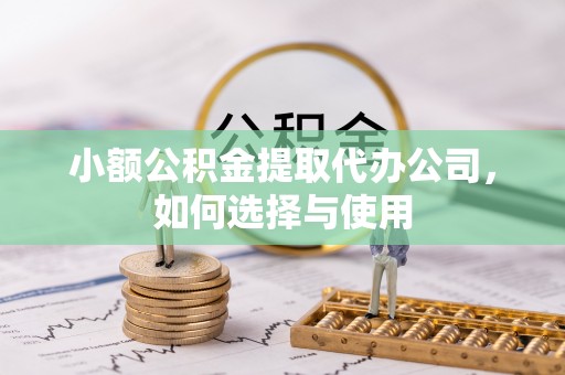 田家庵小额公积金提取代办公司，如何选择与使用