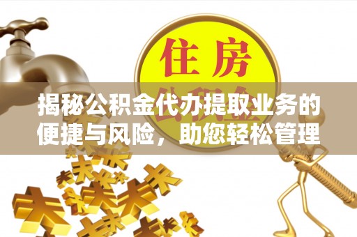 田家庵揭秘公积金代办提取业务的便捷与风险，助您轻松管理财务