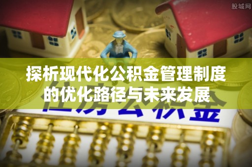 田家庵探析现代化公积金管理制度的优化路径与未来发展