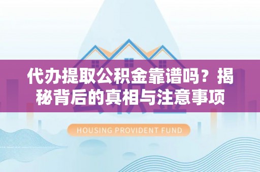 田家庵代办提取公积金靠谱吗？揭秘背后的真相与注意事项