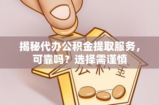田家庵揭秘代办公积金提取服务，可靠吗？选择需谨慎