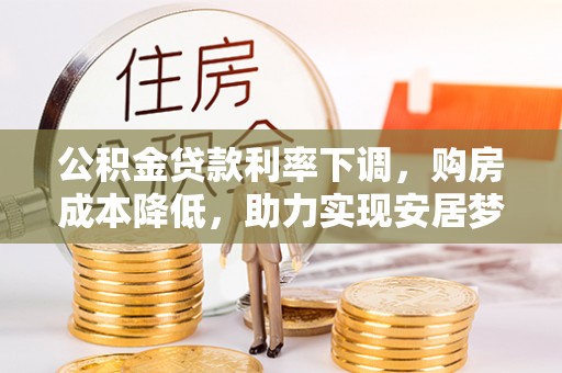 田家庵公积金贷款利率下调，购房成本降低，助力实现安居梦