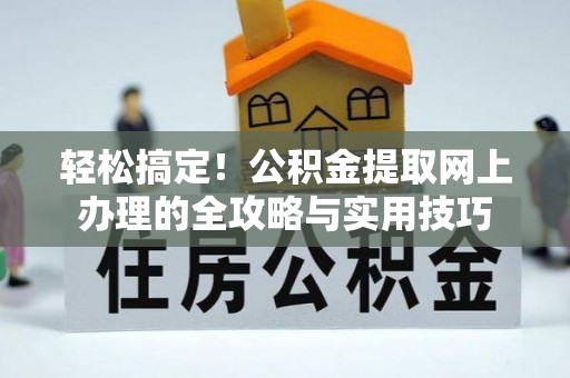 田家庵轻松搞定！公积金提取网上办理的全攻略与实用技巧