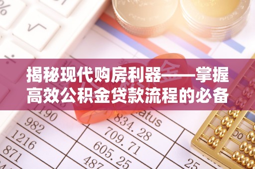 田家庵揭秘现代购房利器——掌握高效公积金贷款流程的必备指南
