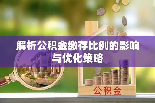 田家庵解析公积金缴存比例的影响与优化策略