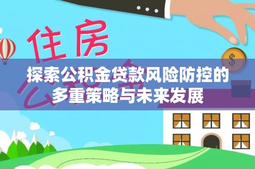 田家庵探索公积金贷款风险防控的多重策略与未来发展