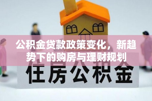 田家庵公积金贷款政策变化，新趋势下的购房与理财规划