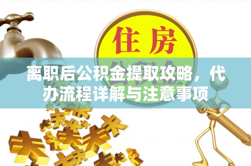 田家庵离职后公积金提取攻略，代办流程详解与注意事项