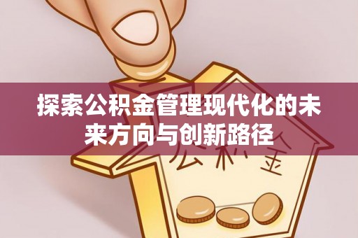 田家庵探索公积金管理现代化的未来方向与创新路径