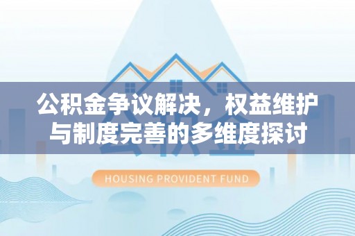 田家庵公积金争议解决，权益维护与制度完善的多维度探讨