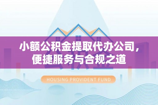 田家庵小额公积金提取代办公司，便捷服务与合规之道