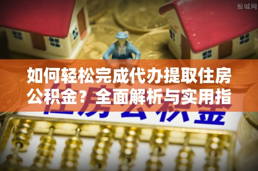 田家庵如何轻松完成代办提取住房公积金？全面解析与实用指南