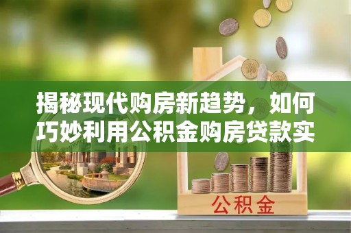 田家庵揭秘现代购房新趋势，如何巧妙利用公积金购房贷款实现梦想家园
