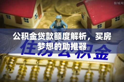 田家庵公积金贷款额度解析，买房梦想的助推器