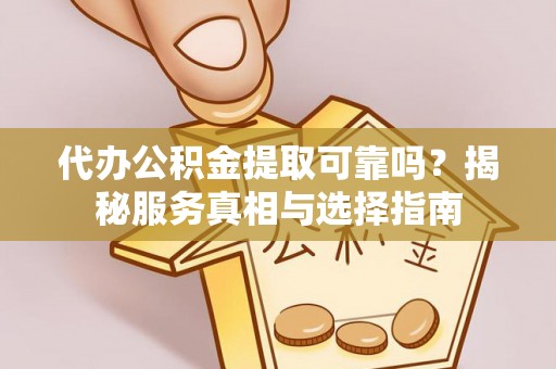 田家庵代办公积金提取可靠吗？揭秘服务真相与选择指南