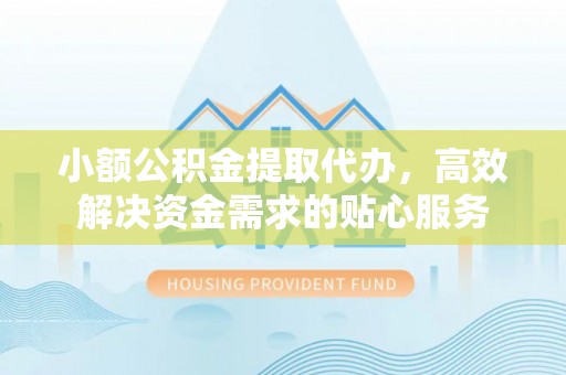 田家庵小额公积金提取代办，高效解决资金需求的贴心服务