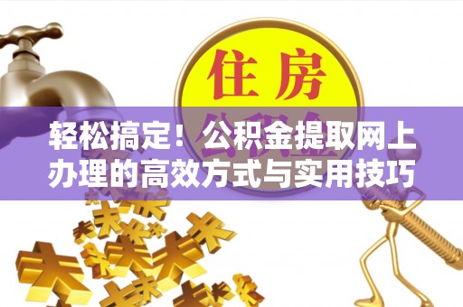 田家庵轻松搞定！公积金提取网上办理的高效方式与实用技巧