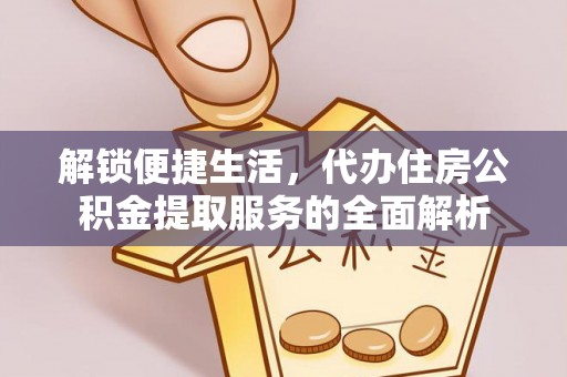 田家庵解锁便捷生活，代办住房公积金提取服务的全面解析