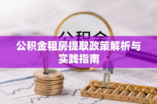 田家庵公积金租房提取政策解析与实践指南