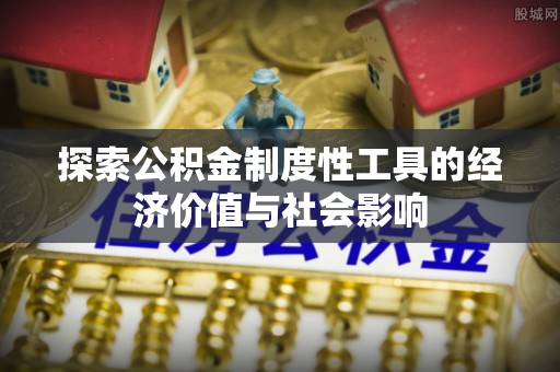 田家庵探索公积金制度性工具的经济价值与社会影响