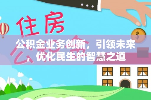 田家庵公积金业务创新，引领未来，优化民生的智慧之道