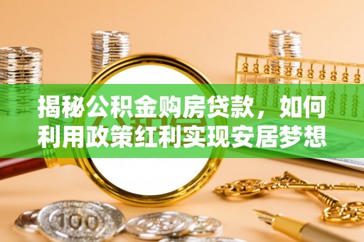 田家庵揭秘公积金购房贷款，如何利用政策红利实现安居梦想